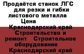 Продаётся станок ЛГС 2,6для резки и гибки листового металла. › Цена ­ 25 000 - Краснодарский край Строительство и ремонт » Строительное оборудование   . Краснодарский край